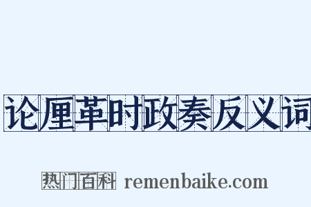 论厘革时政奏反义词是什么意思的图片